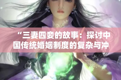 “三妻四妾的故事：探讨中国传统婚姻制度的复杂与冲突”