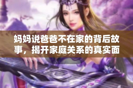 妈妈说爸爸不在家的背后故事，揭开家庭关系的真实面貌