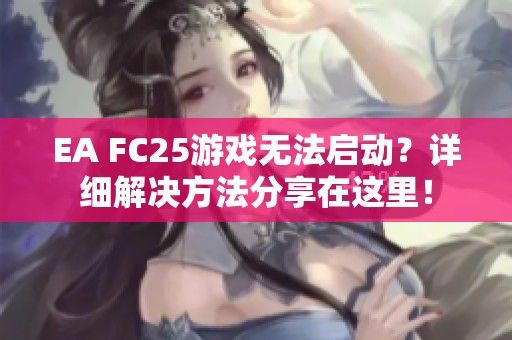 EA FC25游戏无法启动？详细解决方法分享在这里！