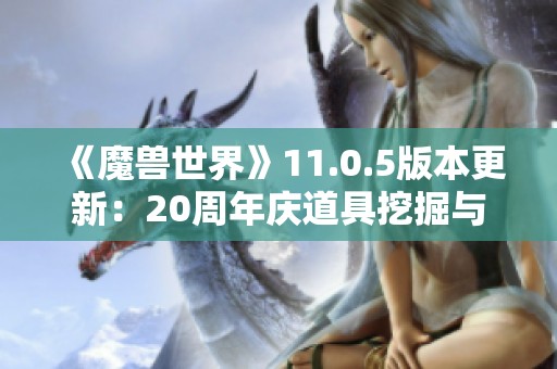 《魔兽世界》11.0.5版本更新：20周年庆道具挖掘与手雷解析