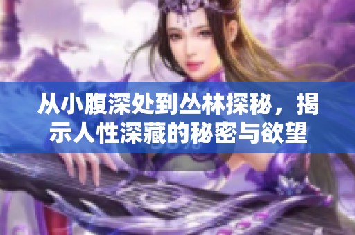 从小腹深处到丛林探秘，揭示人性深藏的秘密与欲望