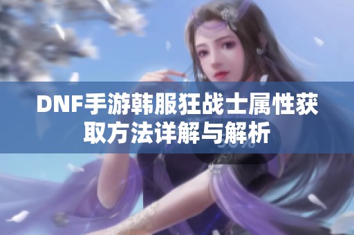 DNF手游韩服狂战士属性获取方法详解与解析