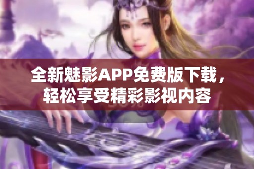 全新魅影APP免费版下载，轻松享受精彩影视内容