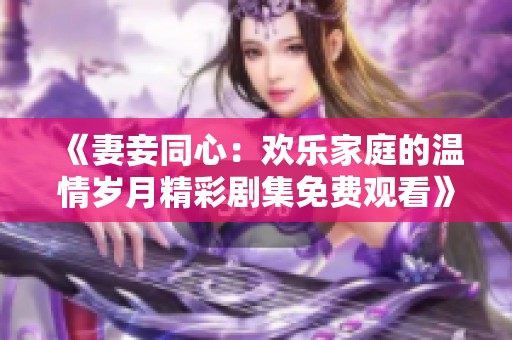 《妻妾同心：欢乐家庭的温情岁月精彩剧集免费观看》