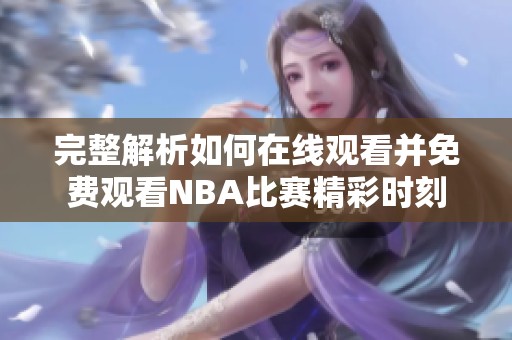 完整解析如何在线观看并免费观看NBA比赛精彩时刻