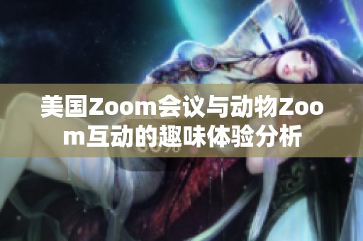 美国Zoom会议与动物Zoom互动的趣味体验分析