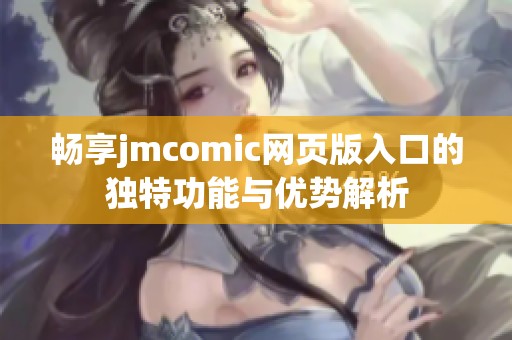 畅享jmcomic网页版入口的独特功能与优势解析