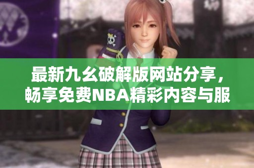 最新九幺破解版网站分享，畅享免费NBA精彩内容与服务