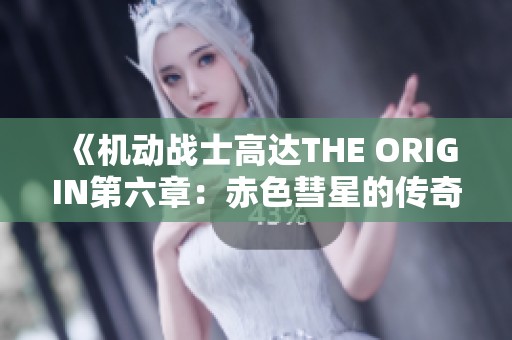 《机动战士高达THE ORIGIN第六章：赤色彗星的传奇诞生》