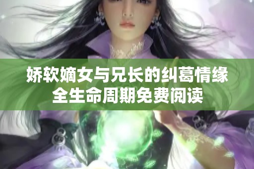 娇软嫡女与兄长的纠葛情缘全生命周期免费阅读