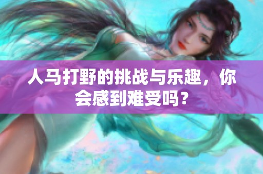 人马打野的挑战与乐趣，你会感到难受吗？