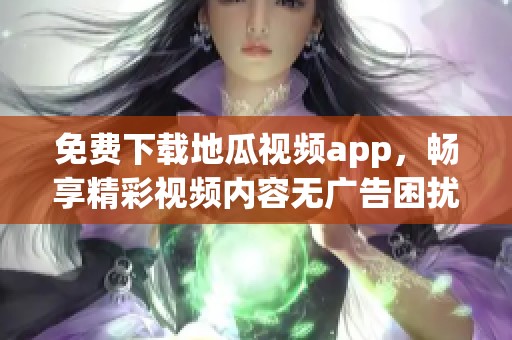 免费下载地瓜视频app，畅享精彩视频内容无广告困扰