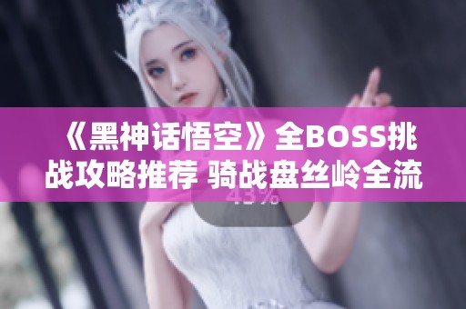 《黑神话悟空》全BOSS挑战攻略推荐 骑战盘丝岭全流程解析