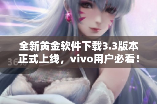 全新黄金软件下载3.3版本正式上线，vivo用户必看！