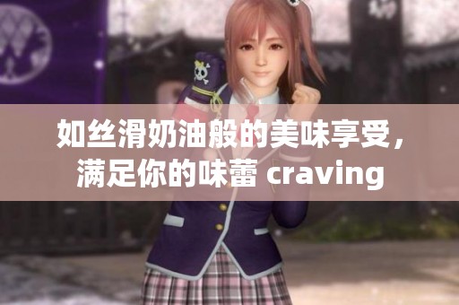 如丝滑奶油般的美味享受，满足你的味蕾 craving