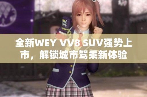 全新WEY VV8 SUV强势上市，解锁城市驾乘新体验