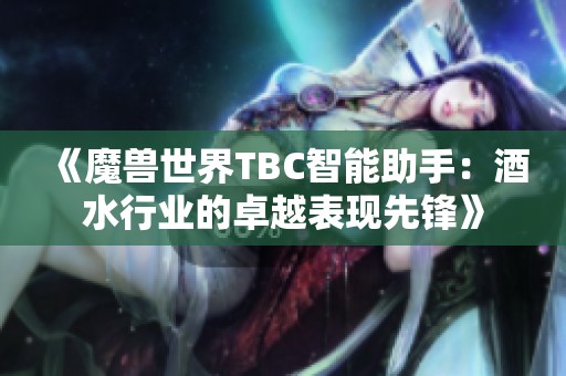 《魔兽世界TBC智能助手：酒水行业的卓越表现先锋》