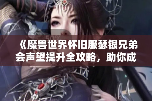 《魔兽世界怀旧服瑟银兄弟会声望提升全攻略，助你成为游戏高手》