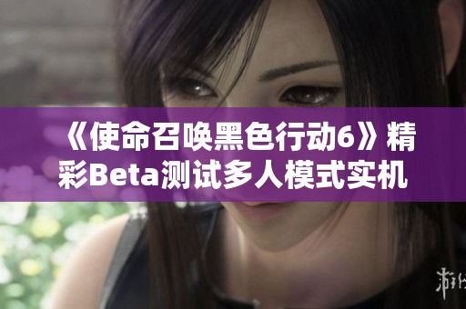 《使命召唤黑色行动6》精彩Beta测试多人模式实机演示解析