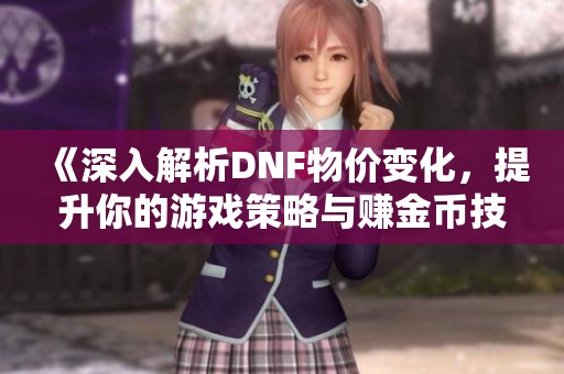 《深入解析DNF物价变化，提升你的游戏策略与赚金币技巧》