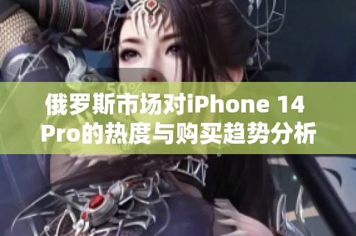 俄罗斯市场对iPhone 14 Pro的热度与购买趋势分析