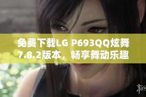 免费下载LG P693QQ炫舞7.8.2版本，畅享舞动乐趣