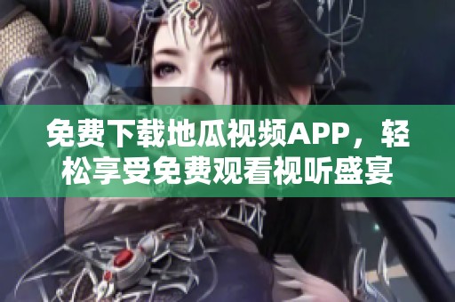 免费下载地瓜视频APP，轻松享受免费观看视听盛宴