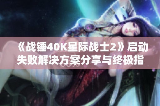 《战锤40K星际战士2》启动失败解决方案分享与终极指南