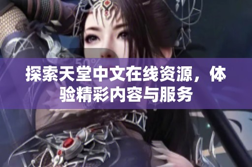 探索天堂中文在线资源，体验精彩内容与服务