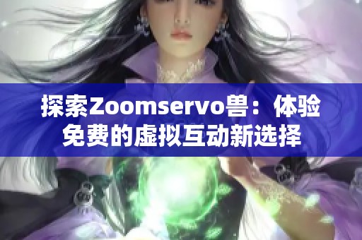 探索Zoomservo兽：体验免费的虚拟互动新选择