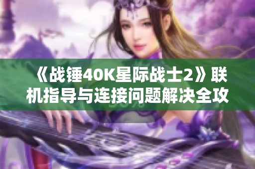 《战锤40K星际战士2》联机指导与连接问题解决全攻略