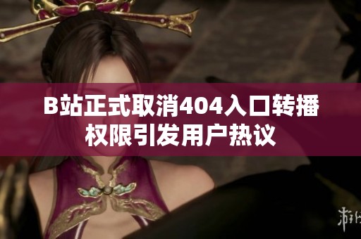 B站正式取消404入口转播权限引发用户热议