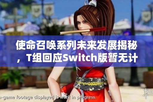 使命召唤系列未来发展揭秘，T组回应Switch版暂无计划