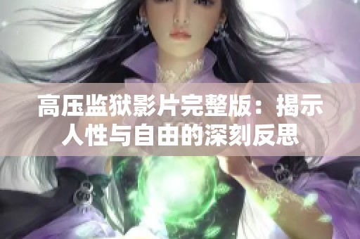 高压监狱影片完整版：揭示人性与自由的深刻反思