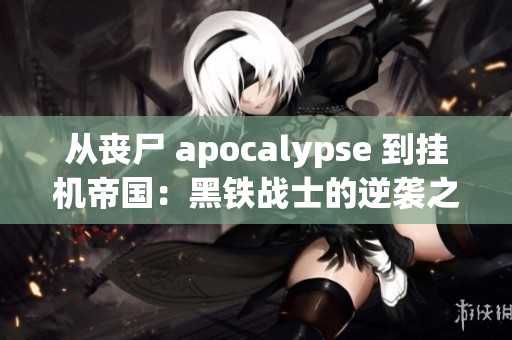 从丧尸 apocalypse 到挂机帝国：黑铁战士的逆袭之路