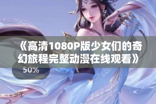 《高清1080P版少女们的奇幻旅程完整动漫在线观看》