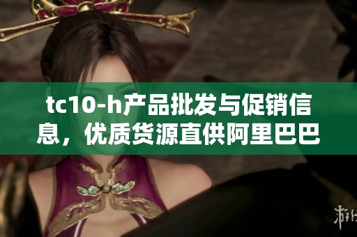 tc10-h产品批发与促销信息，优质货源直供阿里巴巴