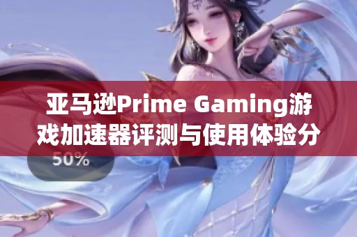 亚马逊Prime Gaming游戏加速器评测与使用体验分享