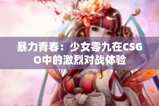 暴力青春：少女零九在CSGO中的激烈对战体验