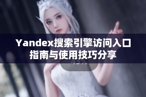 Yandex搜索引擎访问入口指南与使用技巧分享