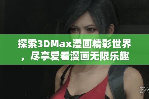 探索3DMax漫画精彩世界，尽享爱看漫画无限乐趣