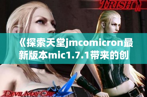 《探索天堂jmcomicron最新版本mic1.7.1带来的创新与变化》