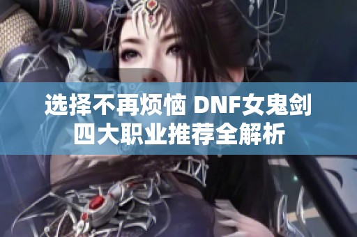 选择不再烦恼 DNF女鬼剑四大职业推荐全解析