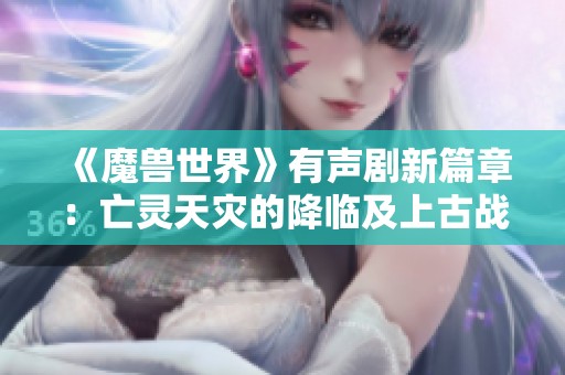 《魔兽世界》有声剧新篇章：亡灵天灾的降临及上古战争的起源