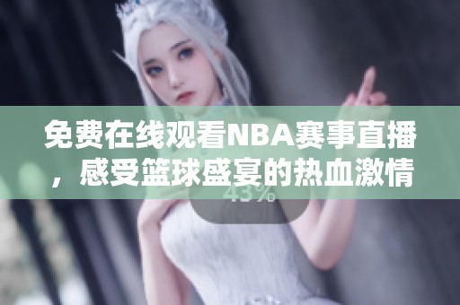 免费在线观看NBA赛事直播，感受篮球盛宴的热血激情