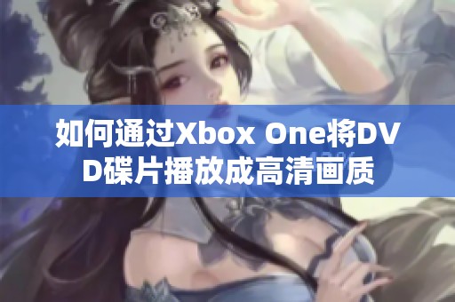 如何通过Xbox One将DVD碟片播放成高清画质