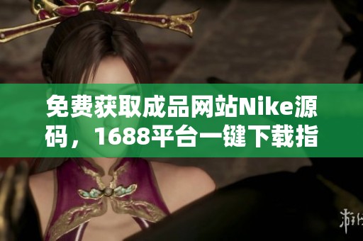 免费获取成品网站Nike源码，1688平台一键下载指南