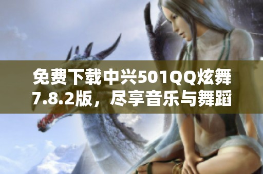 免费下载中兴501QQ炫舞7.8.2版，尽享音乐与舞蹈魅力