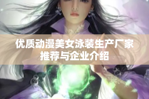 优质动漫美女泳装生产厂家推荐与企业介绍