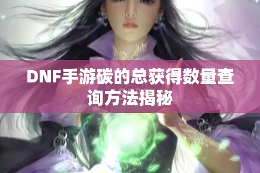 DNF手游碳的总获得数量查询方法揭秘